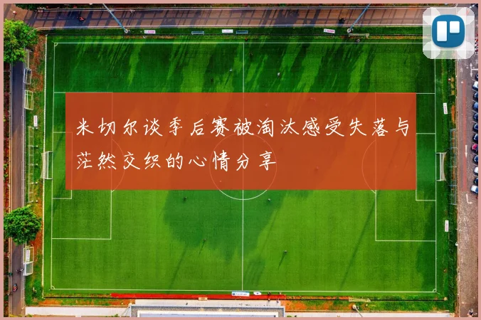 米切尔谈季后赛被淘汰感受失落与茫然交织的心情分享