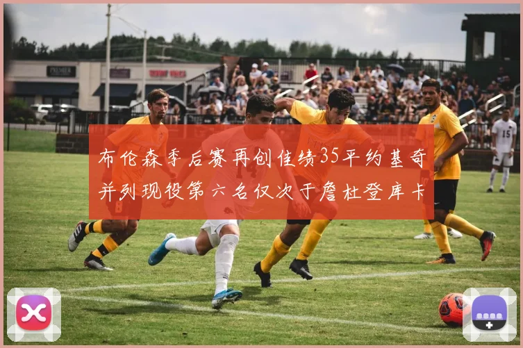 布伦森季后赛再创佳绩35平约基奇并列现役第六名仅次于詹杜登库卡