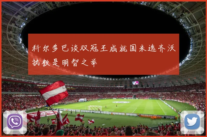 科尔多巴谈双冠王成就国米选齐沃执教是明智之举
