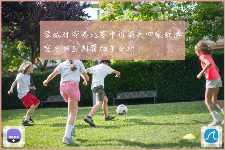 蓉城对海港比赛申诉漏判四张红牌官方回应判罚细节分析