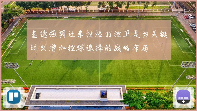 基德强调让弗拉格打控卫是为关键时刻增加控球选择的战略布局